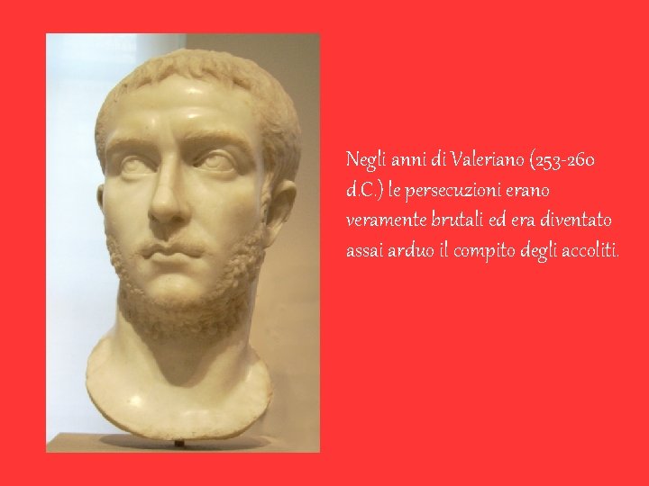 Negli anni di Valeriano (253 -260 d. C. ) le persecuzioni erano veramente brutali