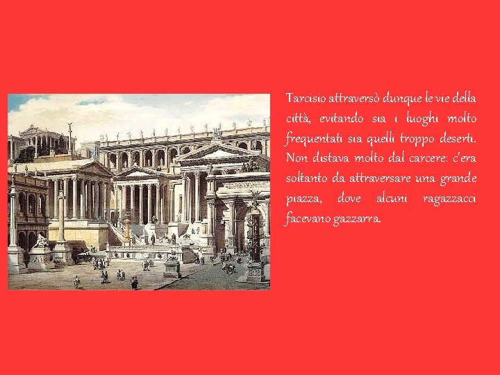 Tarcisio attraversò dunque le vie della città, evitando sia i luoghi molto frequentati sia