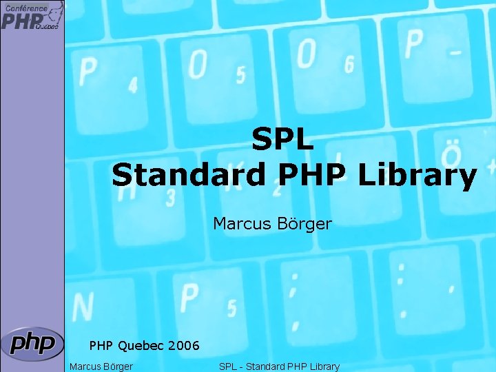 SPL Standard PHP Library Marcus Börger PHP Quebec 2006 Marcus Börger SPL - Standard