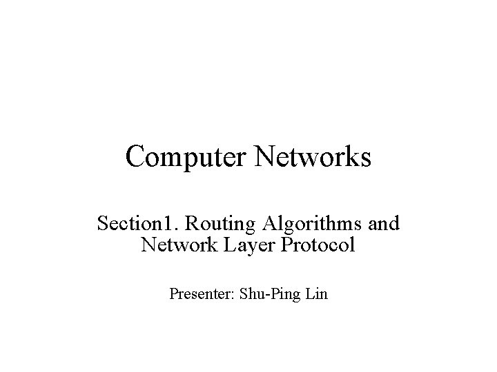 Computer Networks Section 1. Routing Algorithms and Network Layer Protocol Presenter: Shu-Ping Lin 