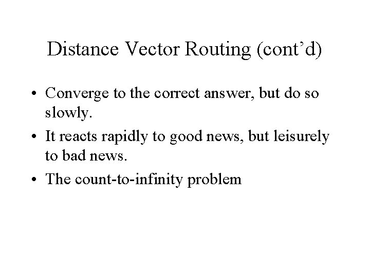 Distance Vector Routing (cont’d) • Converge to the correct answer, but do so slowly.