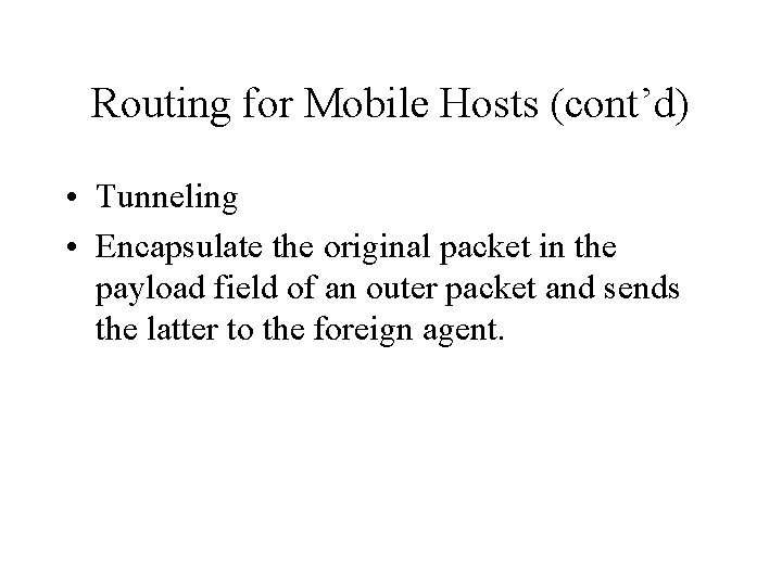 Routing for Mobile Hosts (cont’d) • Tunneling • Encapsulate the original packet in the