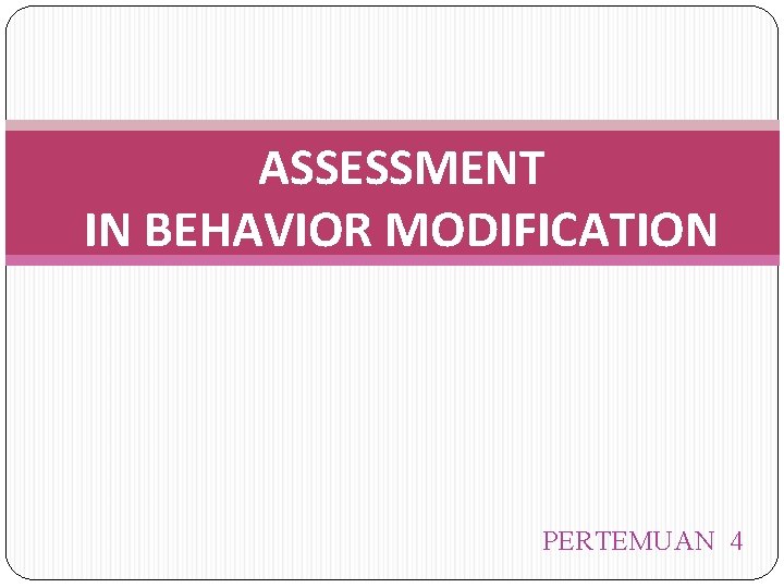 ASSESSMENT IN BEHAVIOR MODIFICATION PERTEMUAN 4 Fase minimal