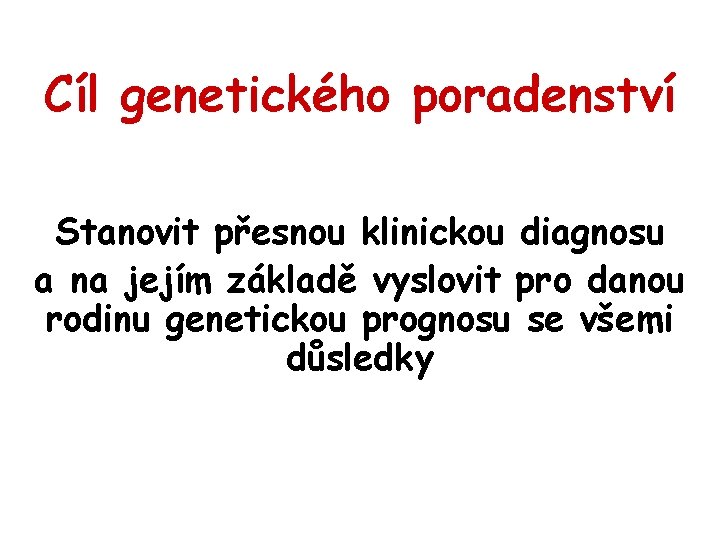 Cíl genetického poradenství Stanovit přesnou klinickou diagnosu a na jejím základě vyslovit pro danou