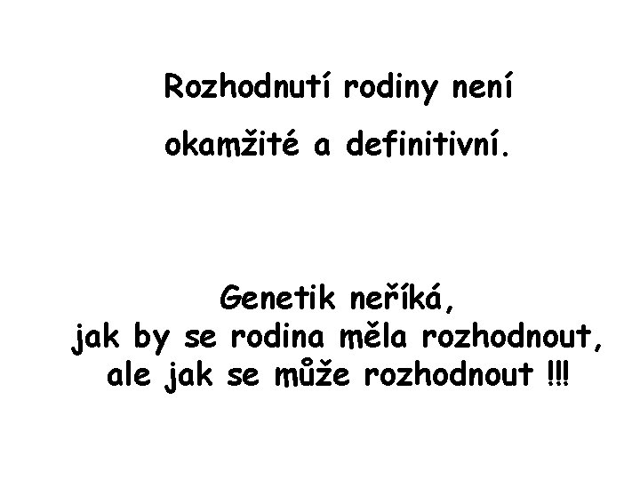 Rozhodnutí rodiny není okamžité a definitivní. Genetik neříká, jak by se rodina měla rozhodnout,