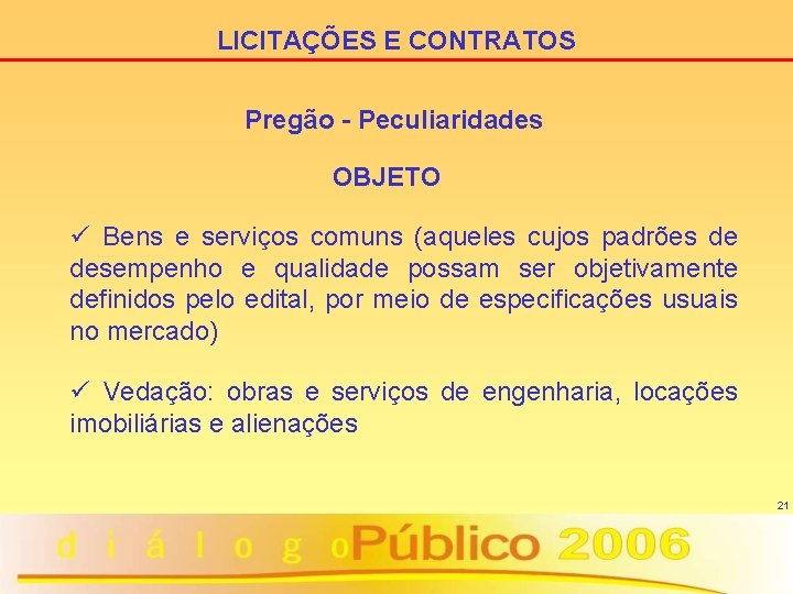 LICITAÇÕES E CONTRATOS Pregão - Peculiaridades OBJETO ü Bens e serviços comuns (aqueles cujos
