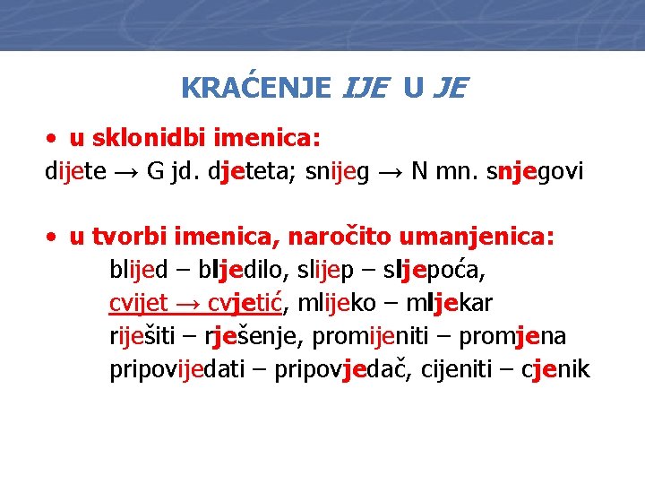 KRAĆENJE IJE U JE • u sklonidbi imenica: dijete → G jd. djeteta; snijeg