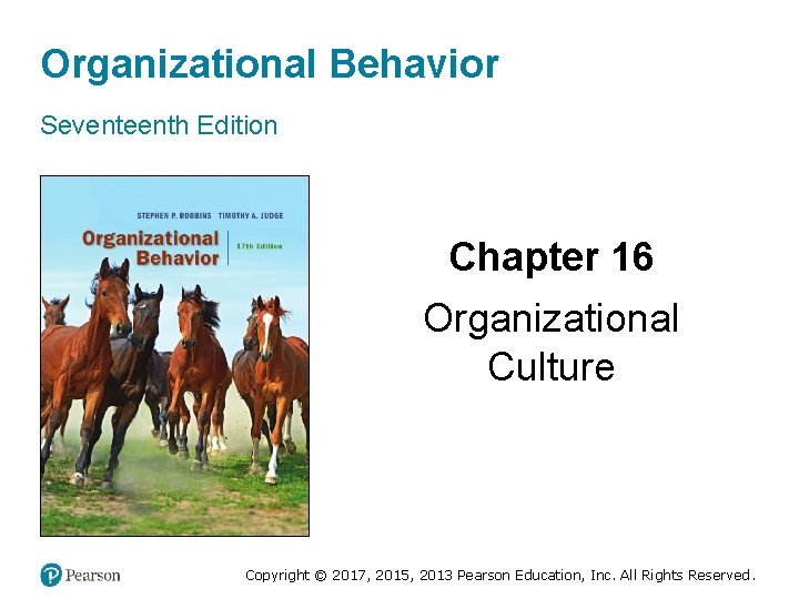 Organizational Behavior Seventeenth Edition Chapter 16 Organizational Culture Copyright © 2017, 2015, 2013 Pearson