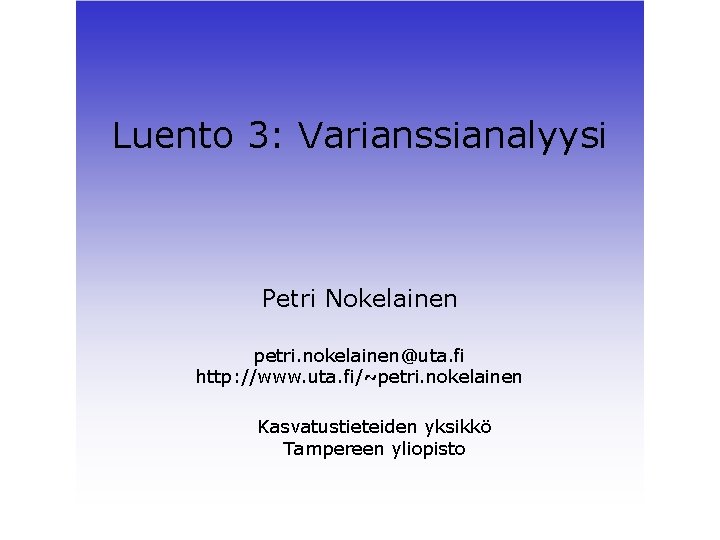 Luento 3: Varianssianalyysi Petri Nokelainen petri. nokelainen@uta. fi http: //www. uta. fi/~petri. nokelainen Kasvatustieteiden