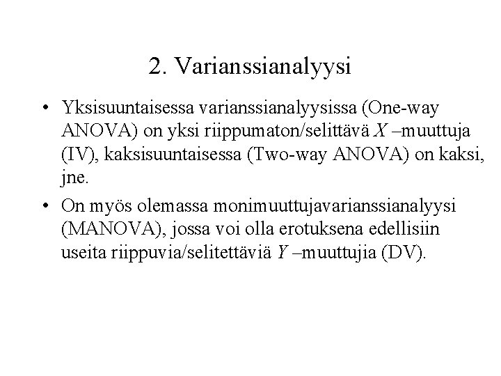2. Varianssianalyysi • Yksisuuntaisessa varianssianalyysissa (One-way ANOVA) on yksi riippumaton/selittävä X –muuttuja (IV), kaksisuuntaisessa