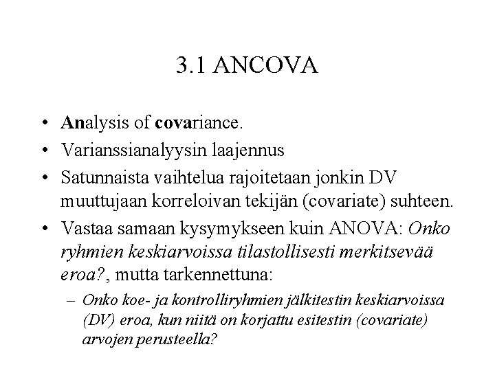 3. 1 ANCOVA • Analysis of covariance. • Varianssianalyysin laajennus • Satunnaista vaihtelua rajoitetaan