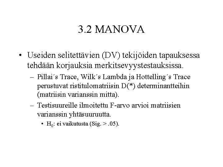 3. 2 MANOVA • Useiden selitettävien (DV) tekijöiden tapauksessa tehdään korjauksia merkitsevyystestauksissa. – Pillai´s