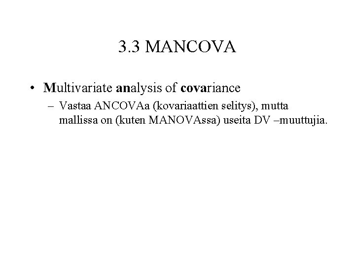 3. 3 MANCOVA • Multivariate analysis of covariance – Vastaa ANCOVAa (kovariaattien selitys), mutta