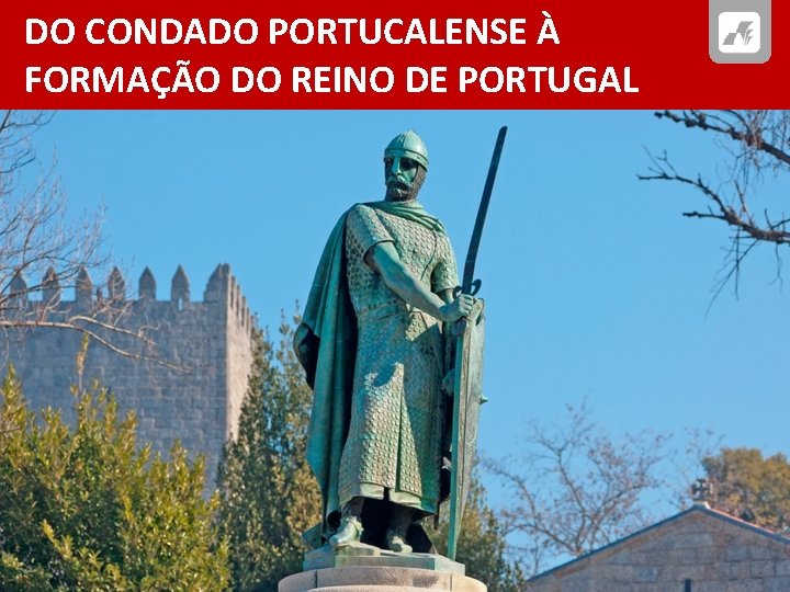 DO CONDADO PORTUCALENSE À FORMAÇÃO DO REINO DE PORTUGAL 