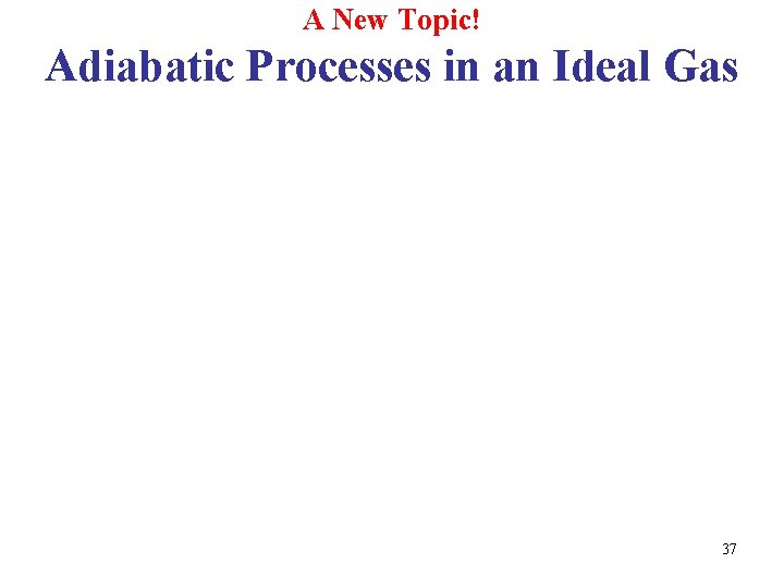 A New Topic! Adiabatic Processes in an Ideal Gas 37 