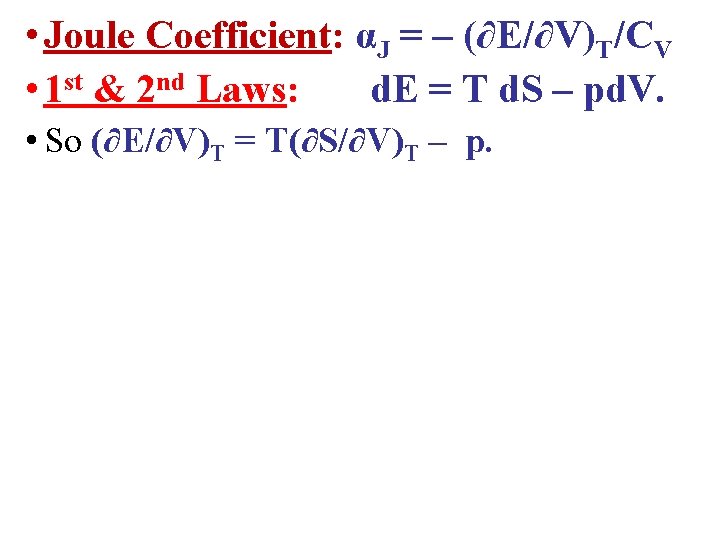  • Joule Coefficient: αJ = – (∂E/∂V)T/CV • 1 st & 2 nd