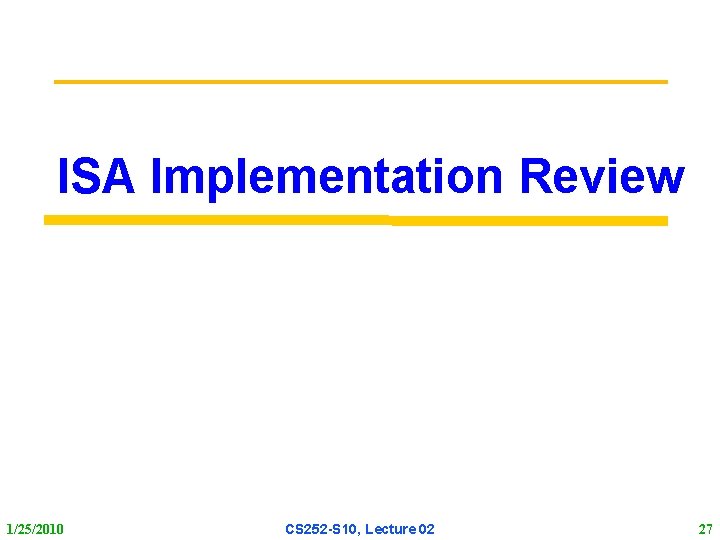 ISA Implementation Review 1/25/2010 CS 252 S 10, Lecture 02 27 