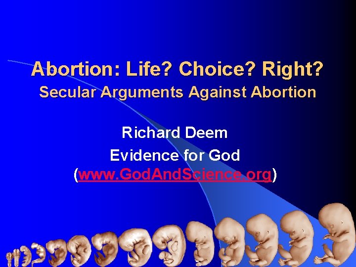 Abortion: Life? Choice? Right? Secular Arguments Against Abortion Richard Deem Evidence for God (www.