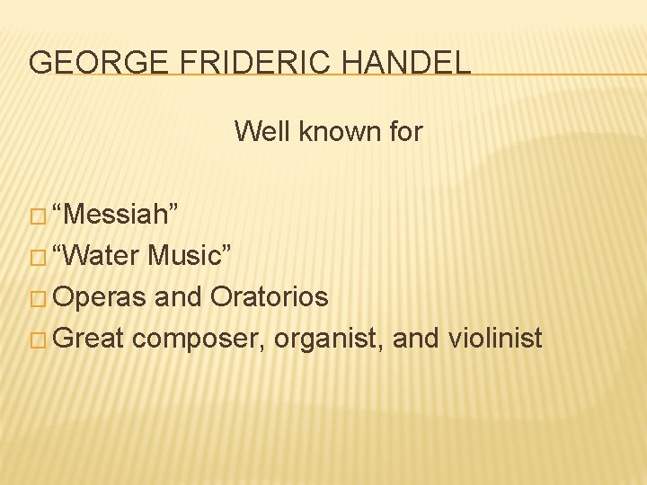 GEORGE FRIDERIC HANDEL Well known for � “Messiah” � “Water Music” � Operas and