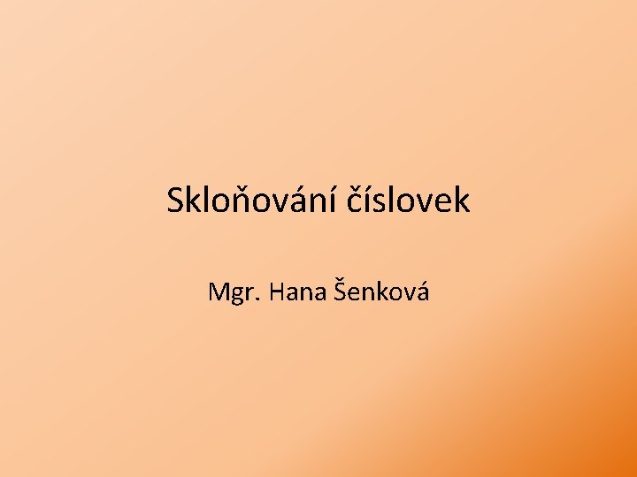 Skloňování číslovek Mgr. Hana Šenková 