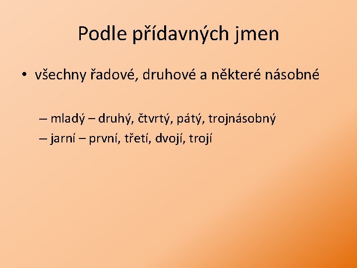 Podle přídavných jmen • všechny řadové, druhové a některé násobné – mladý – druhý,