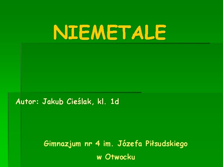 NIEMETALE Autor: Jakub Cieślak, kl. 1 d Gimnazjum nr 4 im. Józefa Piłsudskiego w