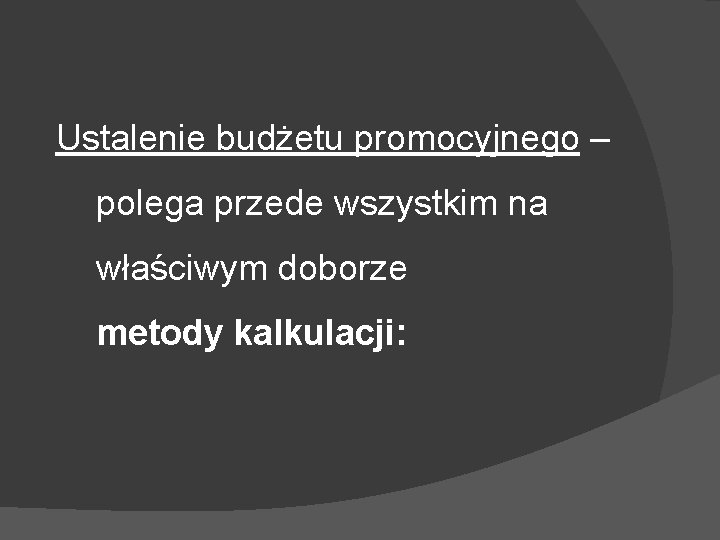 Ustalenie budżetu promocyjnego – polega przede wszystkim na właściwym doborze metody kalkulacji: 