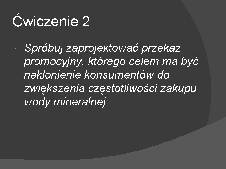 Ćwiczenie 2 Spróbuj zaprojektować przekaz promocyjny, którego celem ma być nakłonienie konsumentów do zwiększenia