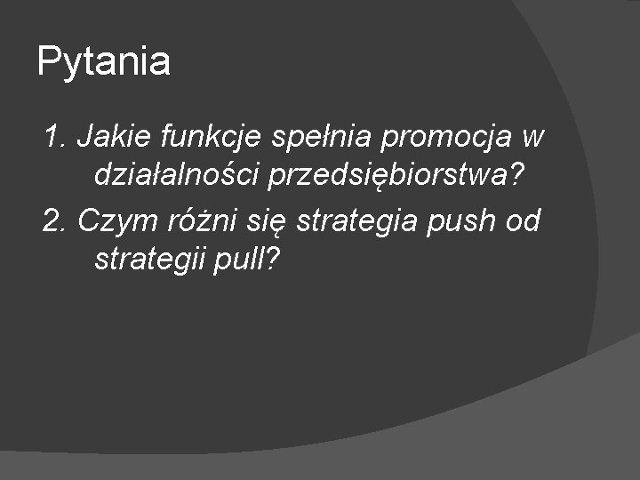 Pytania 1. Jakie funkcje spełnia promocja w działalności przedsiębiorstwa? 2. Czym różni się strategia