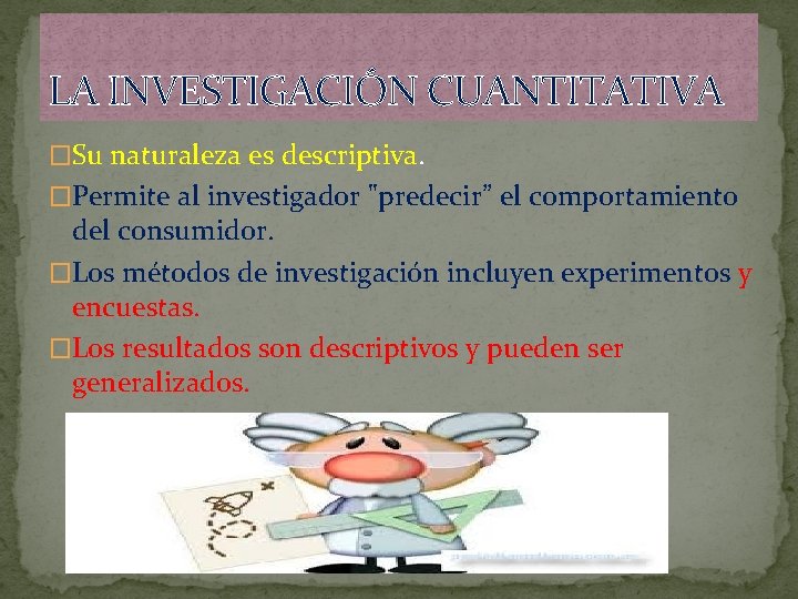 LA INVESTIGACIÓN CUANTITATIVA �Su naturaleza es descriptiva. �Permite al investigador "predecir” el comportamiento del