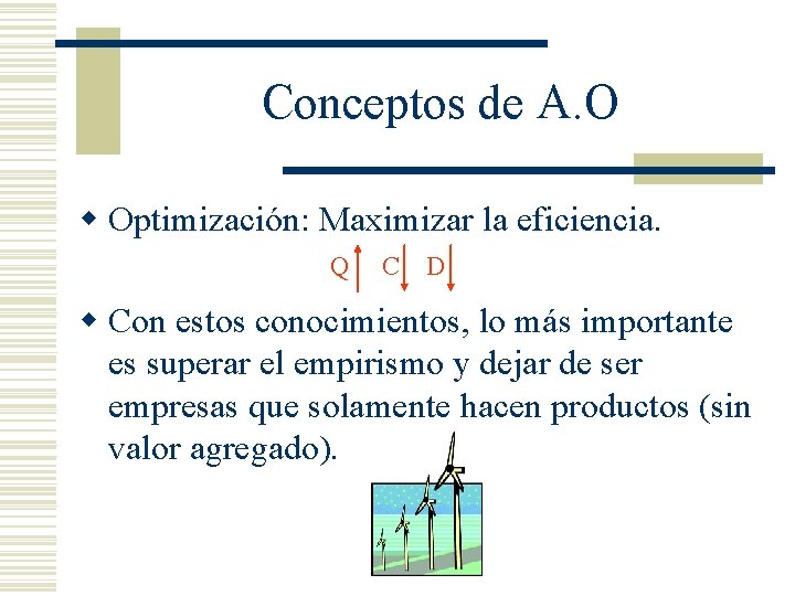 Conceptos de A. O w Optimización: Maximizar la eficiencia. Q C D w Con