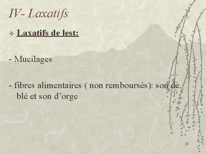 IV- Laxatifs v Laxatifs de lest: - Mucilages - fibres alimentaires ( non remboursés):