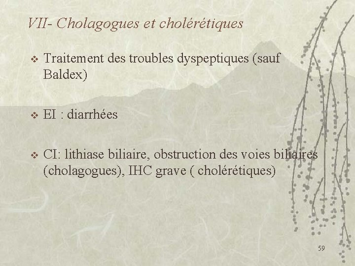 VII- Cholagogues et cholérétiques v Traitement des troubles dyspeptiques (sauf Baldex) v EI :