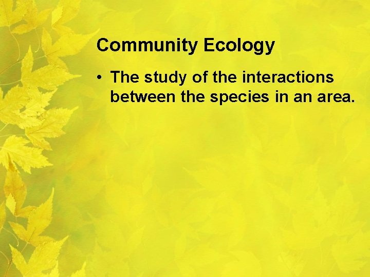 Community Ecology • The study of the interactions between the species in an area.