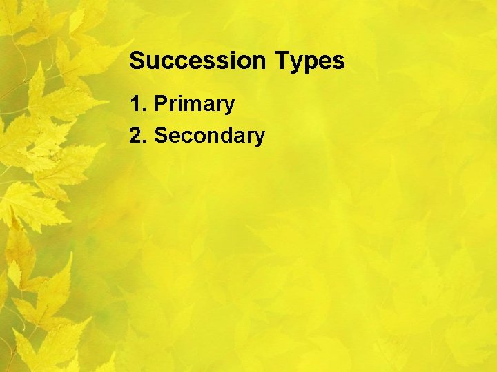 Succession Types 1. Primary 2. Secondary 