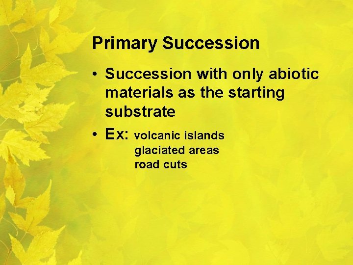 Primary Succession • Succession with only abiotic materials as the starting substrate • Ex: