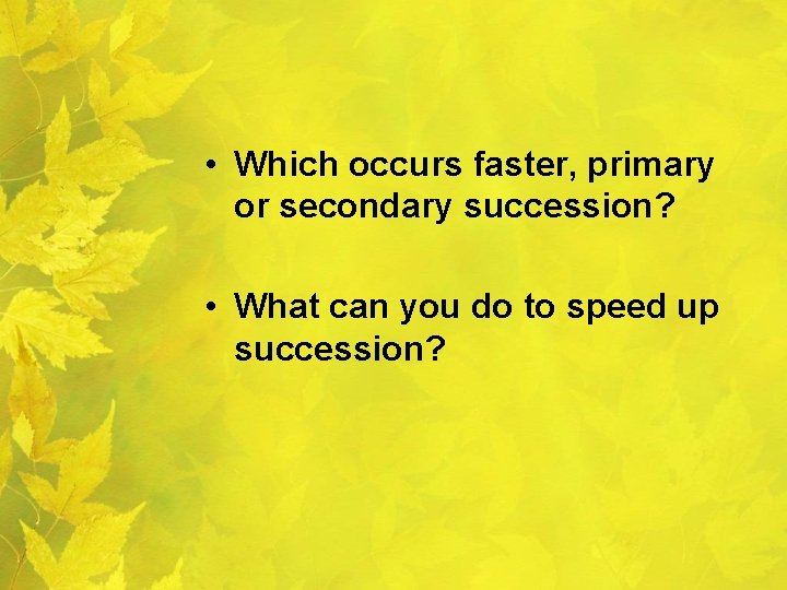  • Which occurs faster, primary or secondary succession? • What can you do