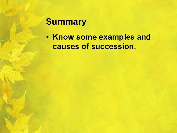 Summary • Know some examples and causes of succession. 