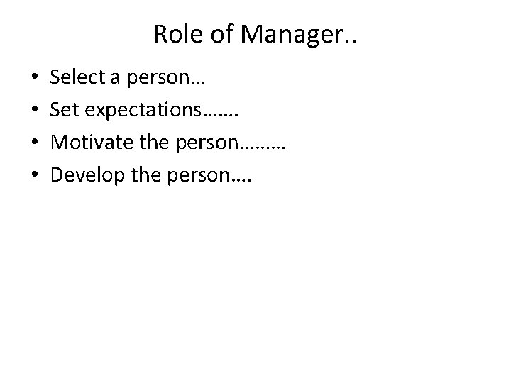 Role of Manager. . • • Select a person… Set expectations……. Motivate the person……… Role of Manager. . • • Select a person… Set expectations……. Motivate the person………