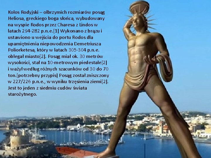 Kolos Rodyjski – olbrzymich rozmiarów posąg Heliosa, greckiego boga słońca, wybudowany na wyspie Rodos