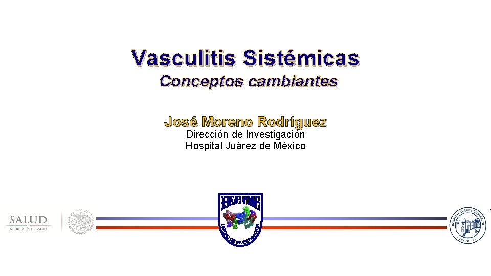 Vasculitis Sistémicas Conceptos cambiantes José Moreno Rodríguez Dirección de Investigación Hospital Juárez de México