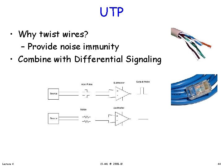UTP • Why twist wires? – Provide noise immunity • Combine with Differential Signaling
