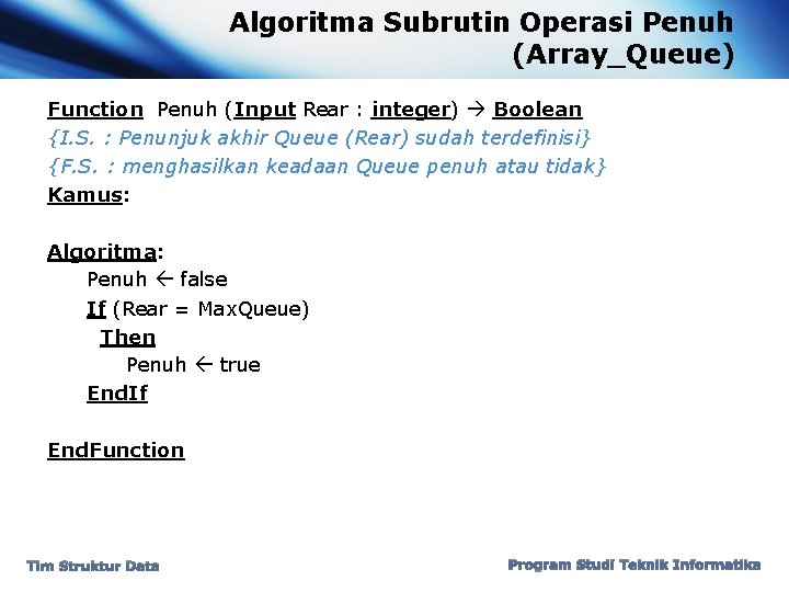 Algoritma Subrutin Operasi Penuh (Array_Queue) Function Penuh (Input Rear : integer) Boolean {I. S.