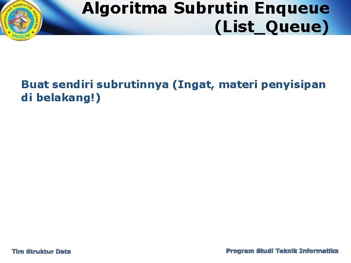 Algoritma Subrutin Enqueue (List_Queue) Buat sendiri subrutinnya (Ingat, materi penyisipan di belakang!) Tim Struktur