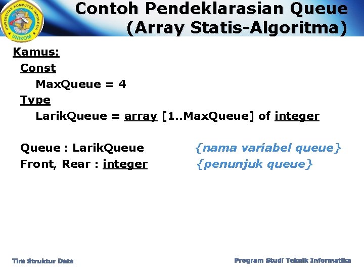 Contoh Pendeklarasian Queue (Array Statis-Algoritma) Kamus: Const Max. Queue = 4 Type Larik. Queue