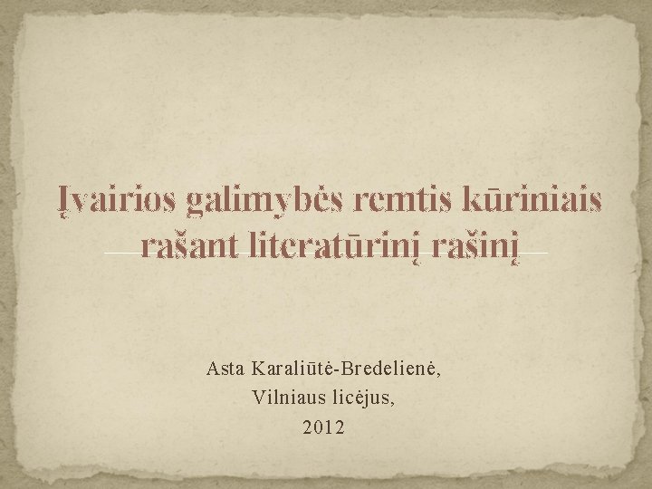 Įvairios galimybės remtis kūriniais rašant literatūrinį rašinį Asta Karaliūtė-Bredelienė, Vilniaus licėjus, 2012 