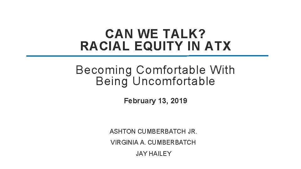 CAN WE TALK? RACIAL EQUITY IN ATX Becoming Comfortable With Being Uncomfortable February 13,