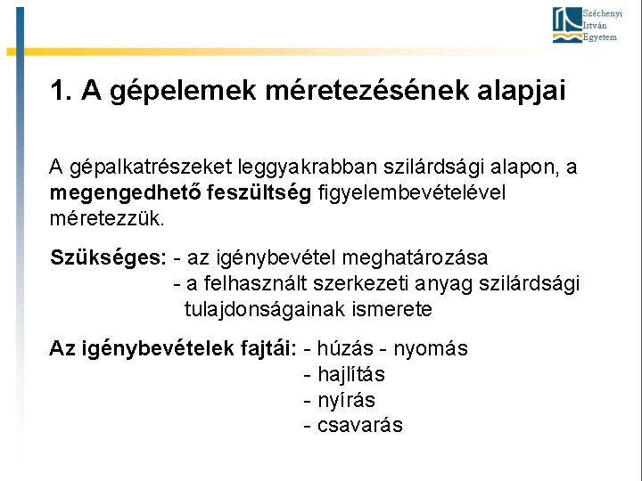 1. A gépelemek méretezésének alapjai A gépalkatrészeket leggyakrabban szilárdsági alapon, a megengedhető feszültség figyelembevételével