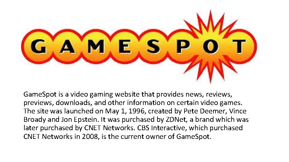 Game. Spot is a video gaming website that provides news, reviews, previews, downloads, and