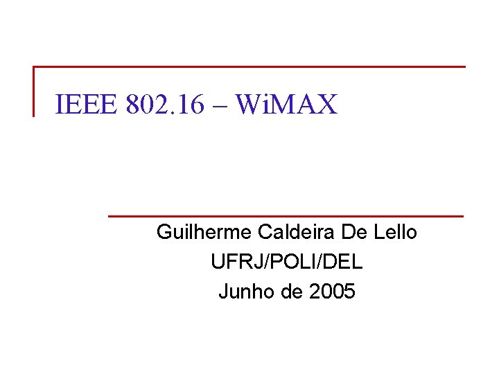 IEEE 802. 16 – Wi. MAX Guilherme Caldeira De Lello UFRJ/POLI/DEL Junho de 2005